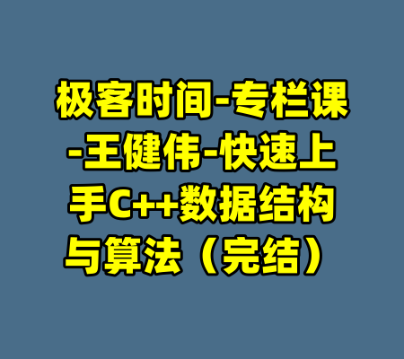 极客时间-专栏课-王健伟-快速上手C++数据结构与算法（完结）-99资源站