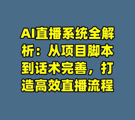 AI直播系统全解析：从项目脚本到话术完善，打造高效直播流程