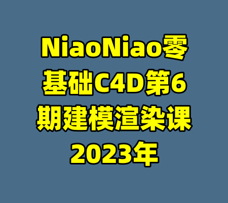 NiaoNiao零基础C4D第6期建模渲染课2023年-99资源站
