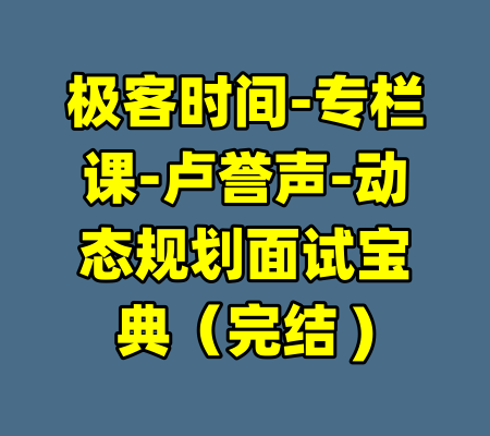 极客时间-专栏课-卢誉声-动态规划面试宝典（完结 )-99资源站