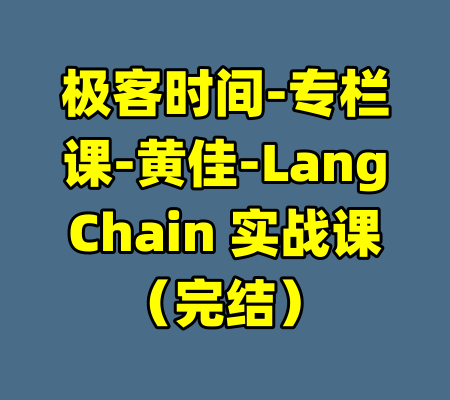 极客时间-专栏课-黄佳-LangChain 实战课（完结）-99资源站