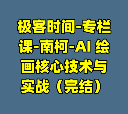 极客时间-专栏课-南柯-AI 绘画核心技术与实战（完结）-99资源站
