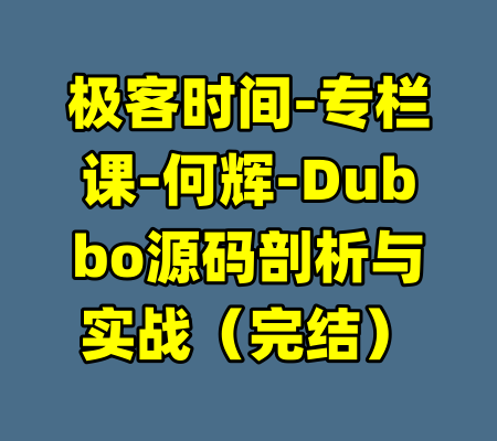 极客时间-专栏课-何辉-Dubbo源码剖析与实战（完结）-99资源站