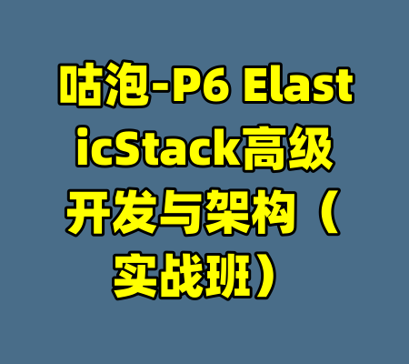 咕泡-P6 ElasticStack高级开发与架构（实战班）-99资源站