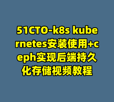 51CTO-k8s kubernetes安装使用+ceph实现后端持久化存储视频教程-99资源站