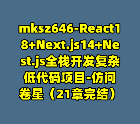 mksz646-React18+Next.js14+Nest.js全栈开发复杂低代码项目-仿问卷星（21章完结）-99资源站