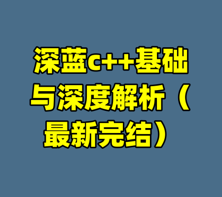 深蓝c++基础与深度解析（最新完结）-99资源站