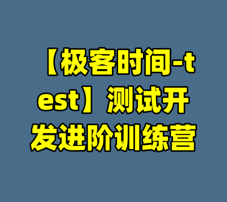 【极客时间-test】测试开发进阶训练营-99资源站