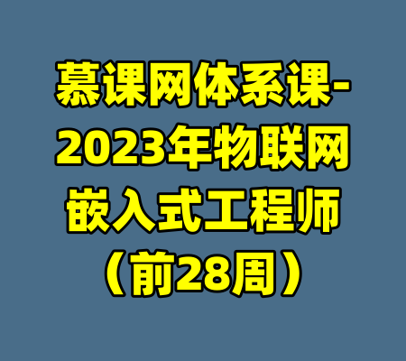 慕课网体系课-2023年物联网嵌入式工程师（前28周）-99资源站