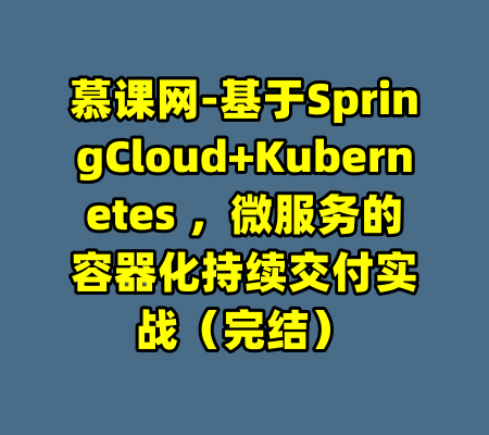 慕课网-基于SpringCloud+Kubernetes ，微服务的容器化持续交付实战（完结）-99资源站