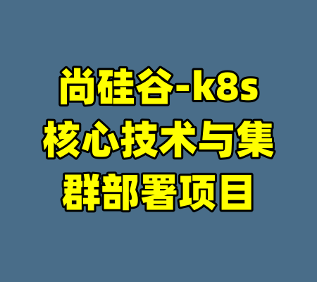 尚硅谷-k8s核心技术与集群部署项目-99资源站