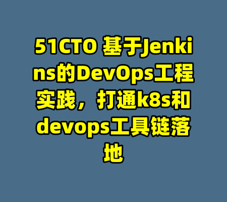 51CTO 基于Jenkins的DevOps工程实践，打通k8s和devops工具链落地