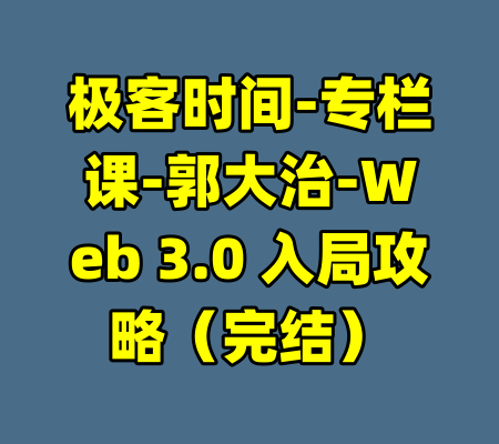 极客时间-专栏课-郭大治-Web 3.0 入局攻略（完结）-99资源站
