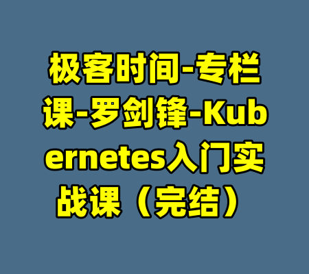 极客时间-专栏课-罗剑锋-Kubernetes入门实战课（完结）-99资源站