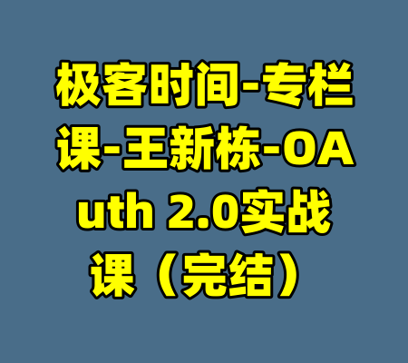 极客时间-专栏课-王新栋-OAuth 2.0实战课（完结）-99资源站
