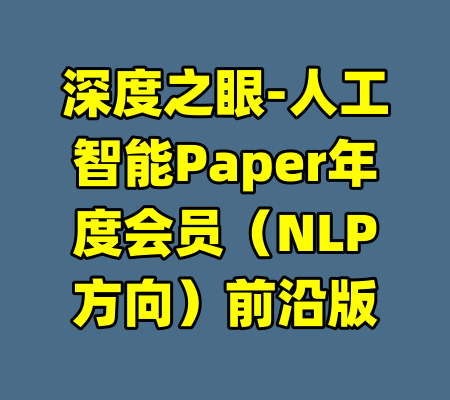 深度之眼-人工智能Paper年度会员（NLP方向）前沿版-99资源站
