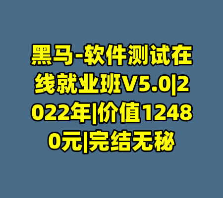 黑马-软件测试在线就业班V5.0|2022年|价值12480元|完结无秘-99资源站