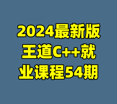 2024最新版王道C++就业课程54期-99资源站