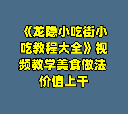 《龙隐小吃街小吃教程大全》视频教学美食做法 价值上千-99资源站