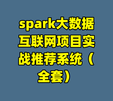 spark大数据互联网项目实战推荐系统（全套）-99资源站