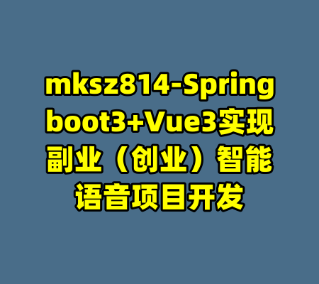 mksz814-Springboot3+Vue3实现副业(创业)智能语音项目开发