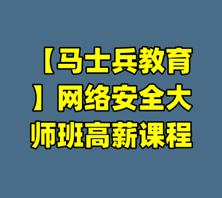 【马士兵教育】网络安全大师班高薪课程-99资源站