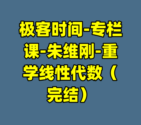 极客时间-专栏课-朱维刚-重学线性代数（完结）