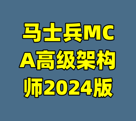 马士兵MCA高级架构师2024版-99资源站