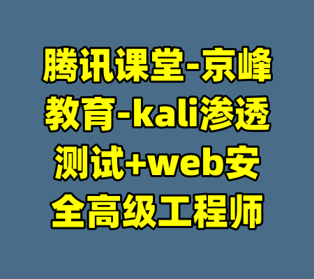 腾讯课堂-京峰教育-kali渗透测试+web安全高级工程师-99资源站