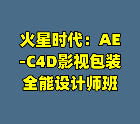 火星时代：AE-C4D影视包装全能设计师班-99资源站