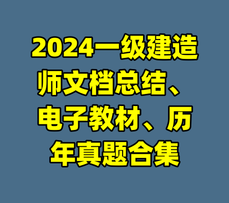 2024一级建造师文档总结、电子教材、历年真题合集-99资源站
