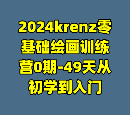 2024krenz零基础绘画训练营0期-49天从初学到入门-99资源站