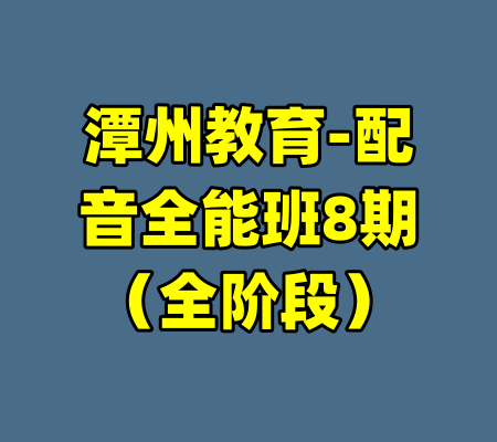 潭州教育-配音全能班8期(全阶段)
