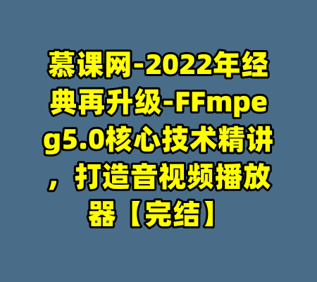 慕课网-2022年经典再升级-FFmpeg5.0核心技术精讲，打造音视频播放器【完结】-99资源站