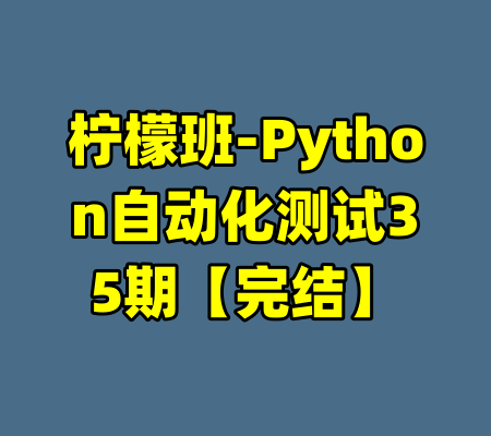 柠檬班-Python自动化测试35期【完结】-99资源站
