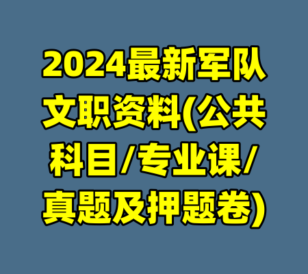 2024最新军队文职资料(公共科目/专业课/真题及押题卷)-99资源站