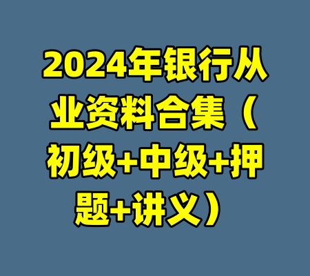2024年银行从业资料合集（初级+中级+押题+讲义）-99资源站
