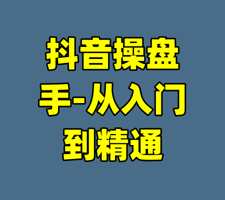 抖音操盘手-从入门到精通-99资源站