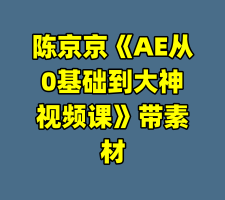陈京京《AE从0基础到大神视频课》带素材