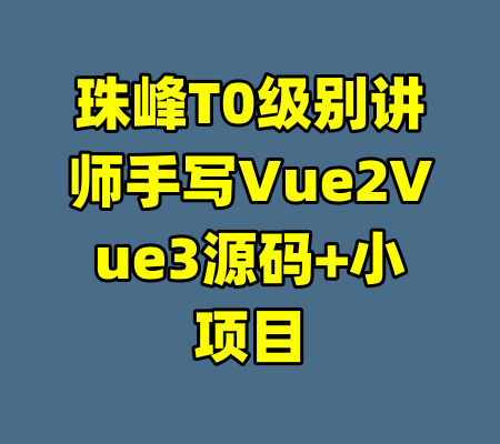 珠峰T0级别讲师手写Vue2Vue3源码+小项目-99资源站