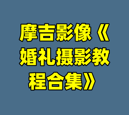 摩吉影像《婚礼摄影教程合集》-99资源站
