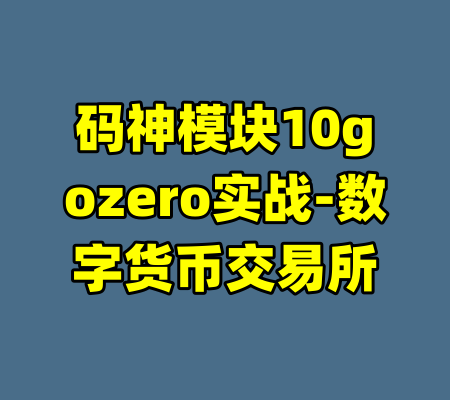 码神模块10gozero实战-数字货币交易所