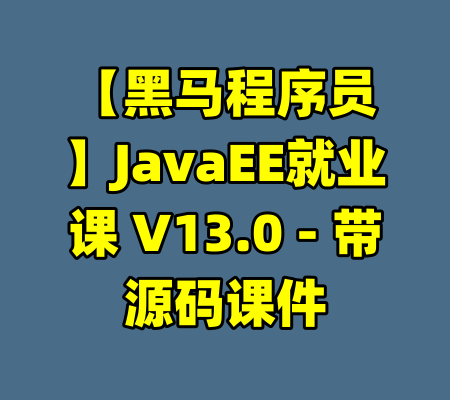 【黑马程序员】JavaEE就业课 V13.0 - 带源码课件-99资源站