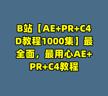 B站【AE+PR+C4D教程1000集】最全面，最用心AE+PR+C4教程-99资源站