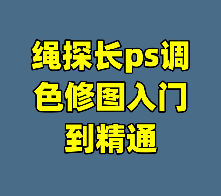 绳探长ps调色修图入门到精通-99资源站