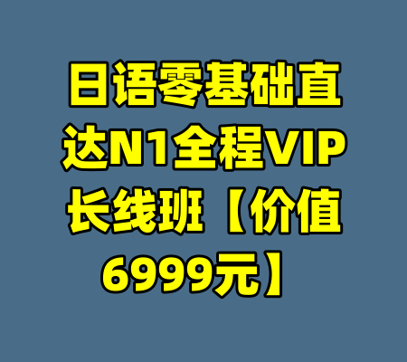 日语零基础直达N1全程VIP长线班【价值6999元】-99资源站