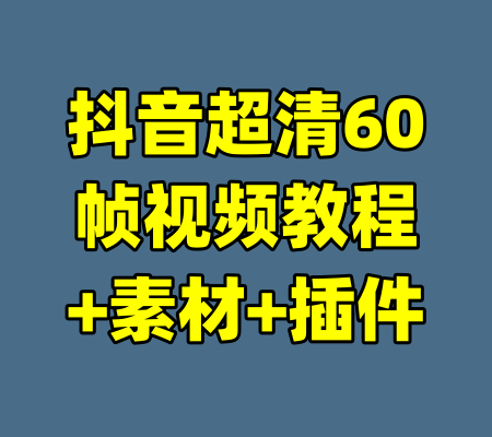 抖音超清60帧视频教程+素材+插件-99资源站