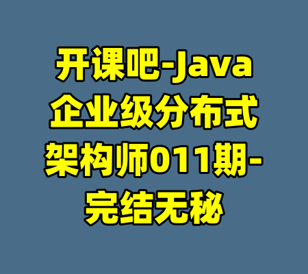 开课吧-Java企业级分布式架构师011期-完结无秘-99资源站