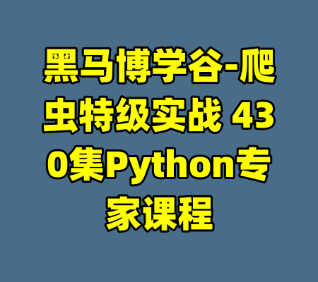 黑马博学谷-爬虫特级实战 430集Python专家课程-99资源站