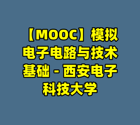 【MOOC】模拟电子电路与技术基础 - 西安电子科技大学